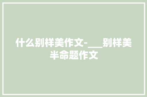 什么别样美作文-___别样美半命题作文