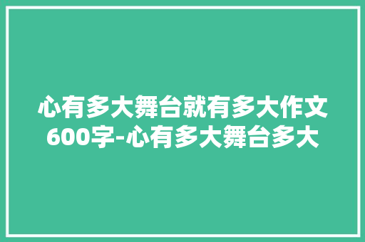 心有多大舞台就有多大作文600字-心有多大舞台多大素材
