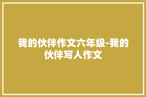 我的伙伴作文六年级-我的伙伴写人作文