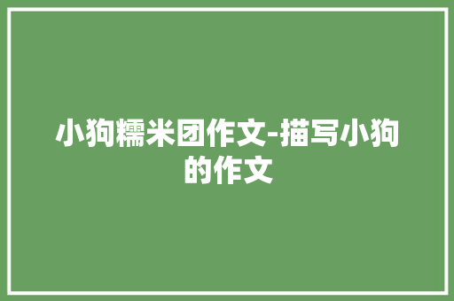 小狗糯米团作文-描写小狗的作文