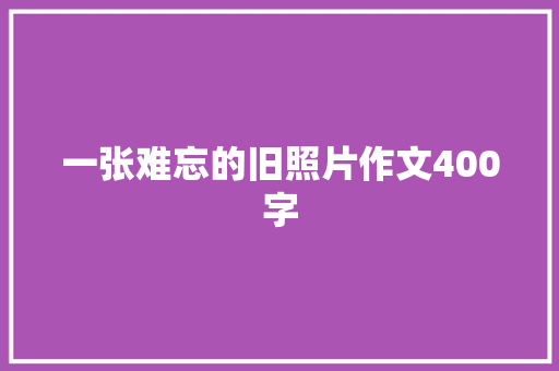 一张难忘的旧照片作文400字
