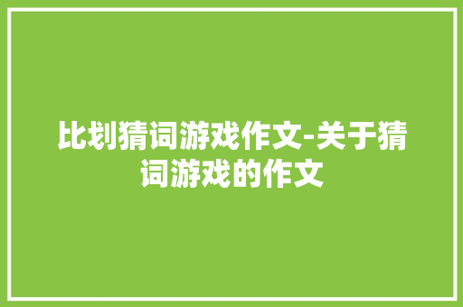 比划猜词游戏作文-关于猜词游戏的作文