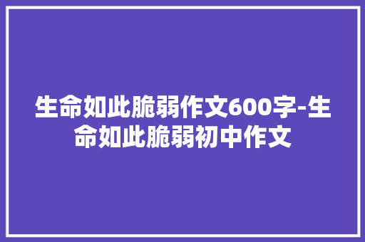 生命如此脆弱作文600字-生命如此脆弱初中作文