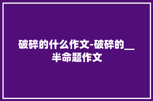 破碎的什么作文-破碎的__半命题作文