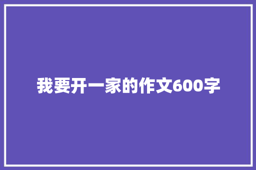 我要开一家的作文600字