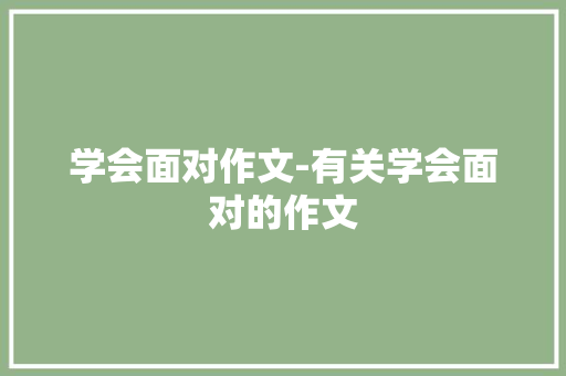 学会面对作文-有关学会面对的作文