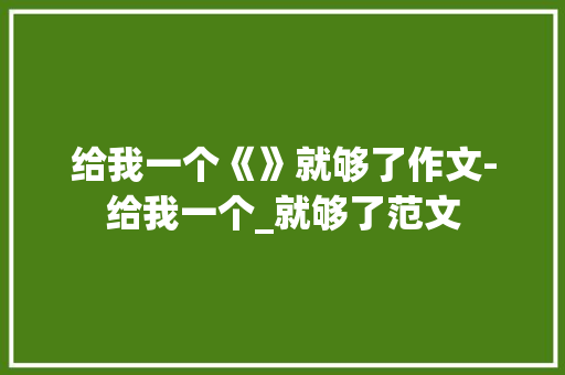 给我一个《》就够了作文-给我一个_就够了范文