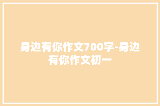 身边有你作文700字-身边有你作文初一