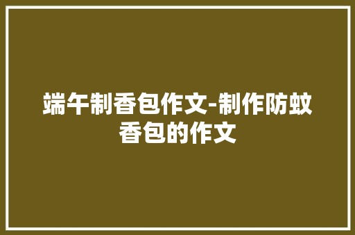 端午制香包作文-制作防蚊香包的作文
