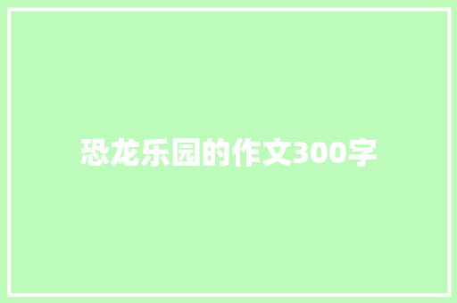恐龙乐园的作文300字