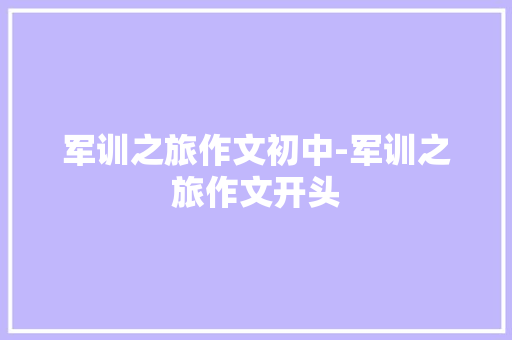 军训之旅作文初中-军训之旅作文开头