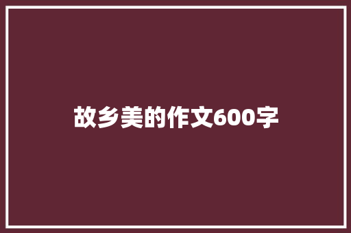 故乡美的作文600字