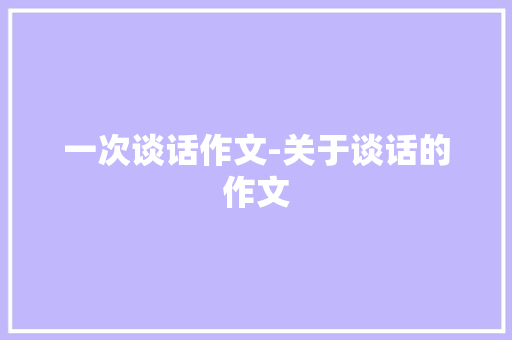 一次谈话作文-关于谈话的作文