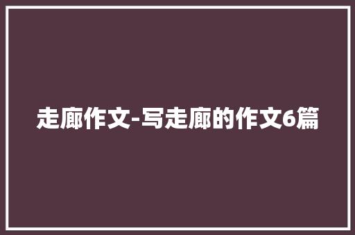 走廊作文-写走廊的作文6篇