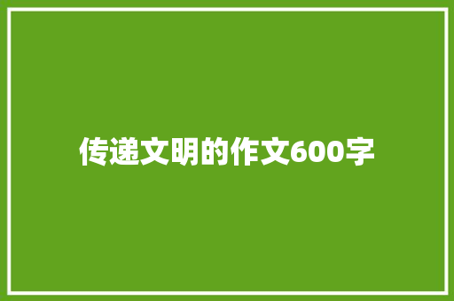 传递文明的作文600字