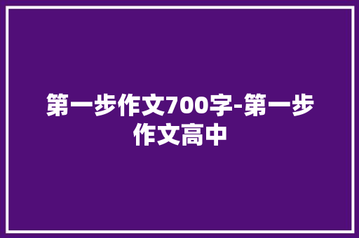 第一步作文700字-第一步作文高中