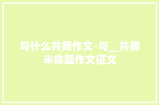 与什么共舞作文-与__共舞半命题作文征文