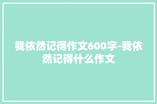 我依然记得作文600字-我依然记得什么作文
