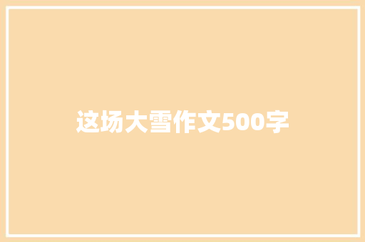 这场大雪作文500字 知识百科
