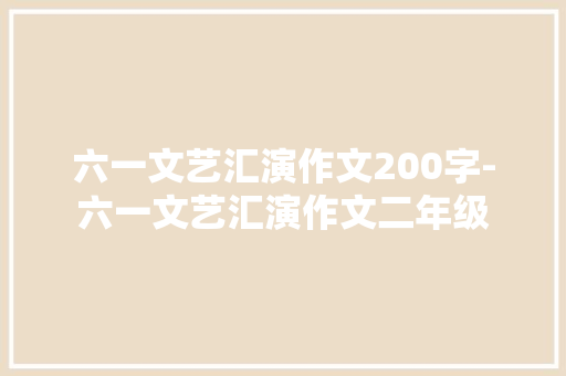 六一文艺汇演作文200字-六一文艺汇演作文二年级