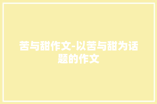 苦与甜作文-以苦与甜为话题的作文 知识百科