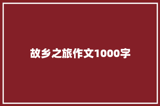 故乡之旅作文1000字
