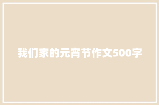 我们家的元宵节作文500字 知识百科