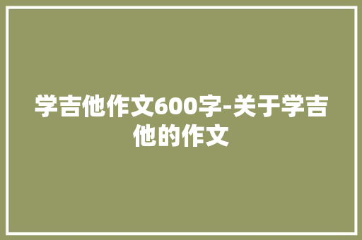 学吉他作文600字-关于学吉他的作文