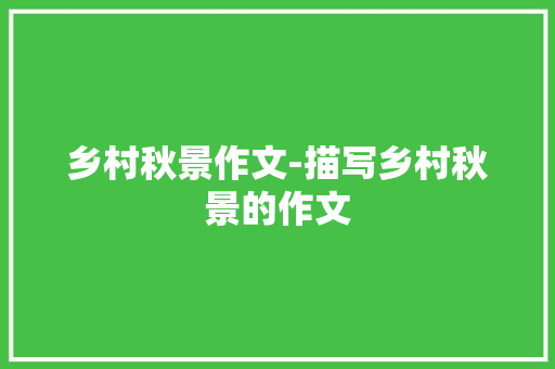 乡村秋景作文-描写乡村秋景的作文