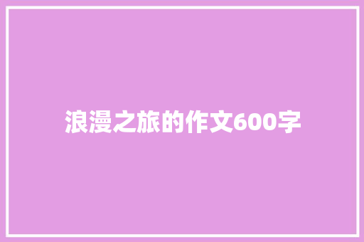 浪漫之旅的作文600字