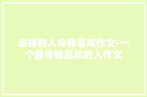 这样的人令我喜欢作文-一个最令我喜欢的人作文