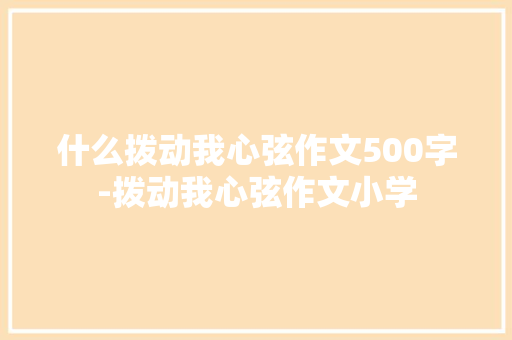 什么拨动我心弦作文500字-拨动我心弦作文小学