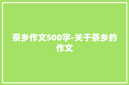 茶乡作文500字-关于茶乡的作文
