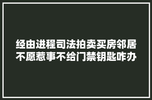 经由进程司法拍卖买房邻居不愿惹事不给门禁钥匙咋办