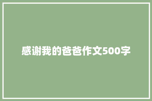 感谢我的爸爸作文500字 知识百科