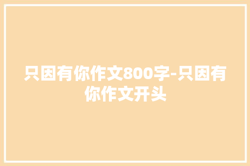 只因有你作文800字-只因有你作文开头