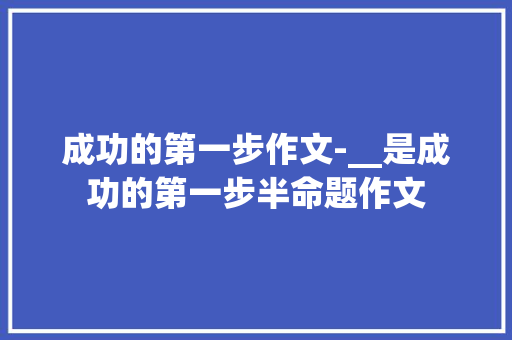 成功的第一步作文-__是成功的第一步半命题作文