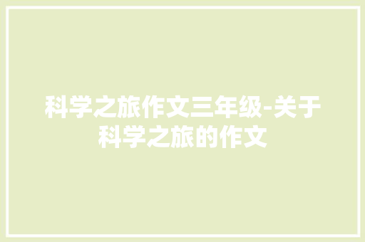 科学之旅作文三年级-关于科学之旅的作文