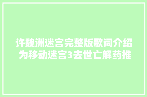 许魏洲迷宫完整版歌词介绍 为移动迷宫3去世亡解药推广曲