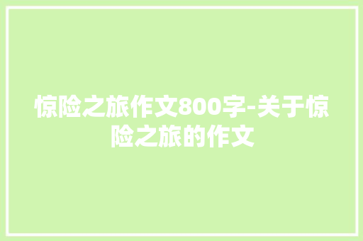 惊险之旅作文800字-关于惊险之旅的作文