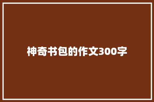神奇书包的作文300字