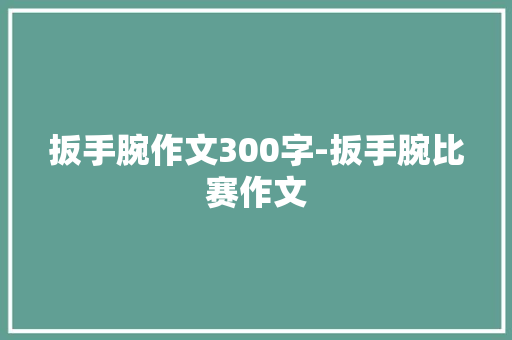 扳手腕作文300字-扳手腕比赛作文