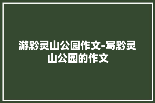 游黔灵山公园作文-写黔灵山公园的作文