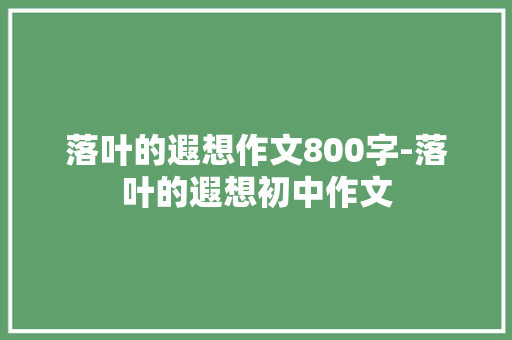 落叶的遐想作文800字-落叶的遐想初中作文
