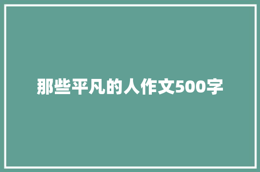 那些平凡的人作文500字