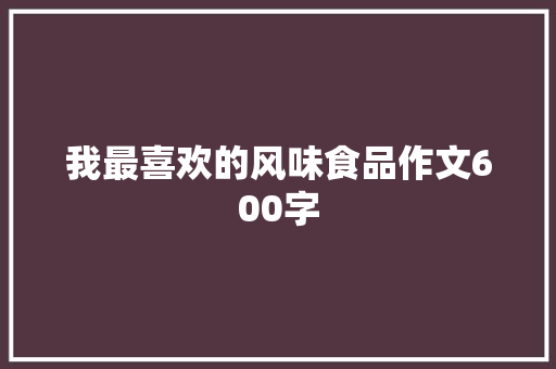我最喜欢的风味食品作文600字
