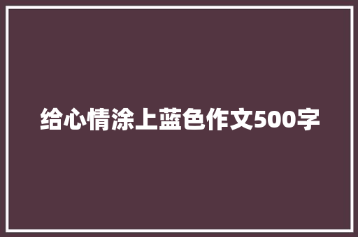 给心情涂上蓝色作文500字 知识百科