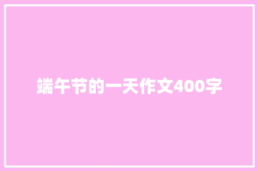 端午节的一天作文400字 知识百科