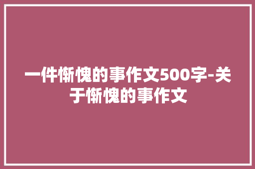 一件惭愧的事作文500字-关于惭愧的事作文