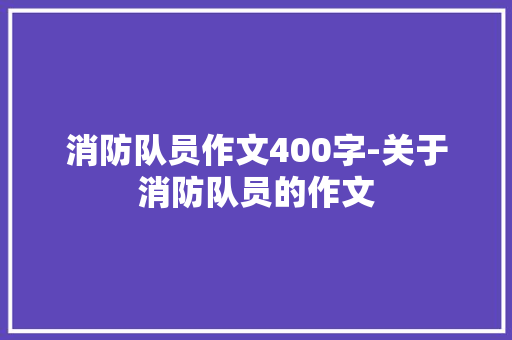 消防队员作文400字-关于消防队员的作文
